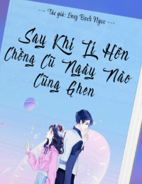 Sau Khi Ly Hôn, Chồng Cũ Ngày Nào Cũng Ghen