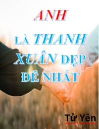 Anh Là Thanh Xuân Đẹp Đẽ Nhất - Hạ Tử Yên