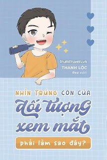 Nhìn Trúng Con Của Đối Tượng Xem Mắt Phải Làm Sao Đây - Lục Tri  Hạ Kiến V
