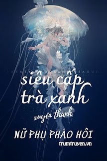 Siêu Cấp Trà Xanh Xuyên Thành Nữ Phụ Pháo Hôi - Đường Linh